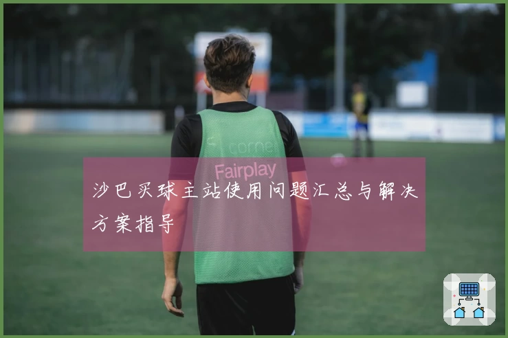 沙巴买球主站使用问题汇总与解决方案指导