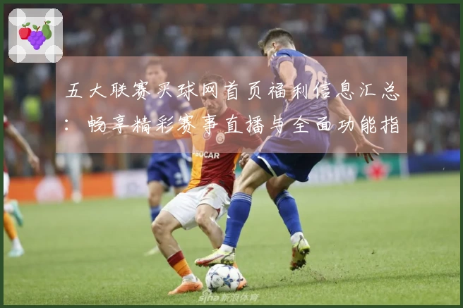 五大联赛买球网首页福利信息汇总：畅享精彩赛事直播与全面功能指南