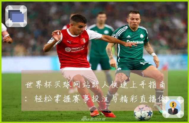 世界杯买球网站新人快速上手指南：轻松掌握赛事投注与精彩直播体验